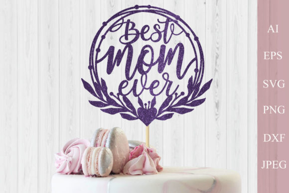 Best Mom Ever Cake Topper Svg: Graphics & Crafts for Digital Publishing