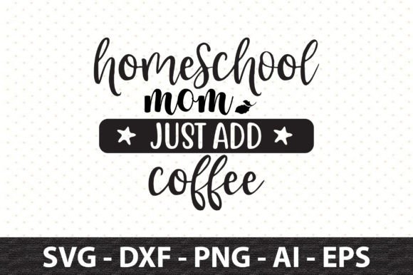 Homeschool Mom Just Add Coffee Svg: Graphics for Crafts